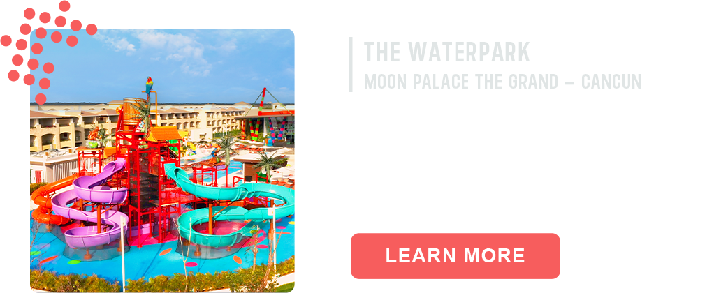 The Waterpark. Moon Palace The Grand - Cancun. LEARN MORE