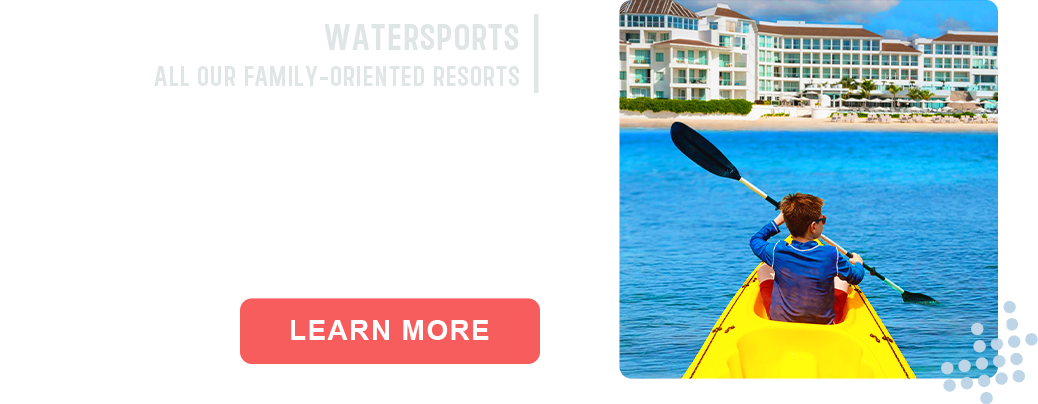 Watersports | All our family-oriented resorts. LEARN MORE